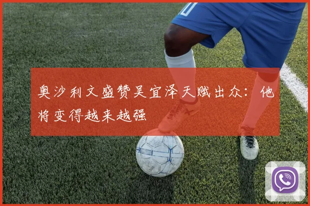 奥沙利文盛赞吴宜泽天赋出众:他将变得越来越强