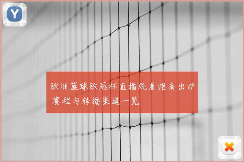欧洲篮球欧冠杯直播观看指南出炉 赛程与转播渠道一览