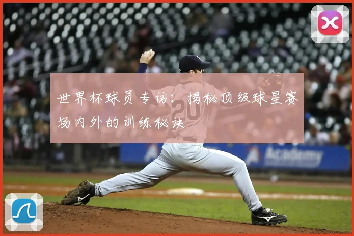 世界杯球员专访:揭秘顶级球星赛场内外的训练秘诀