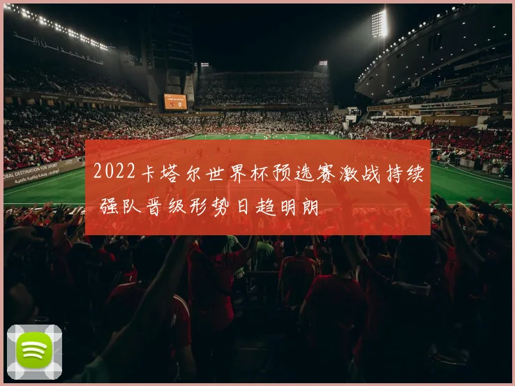 2022卡塔尔世界杯预选赛激战持续 强队晋级形势日趋明朗