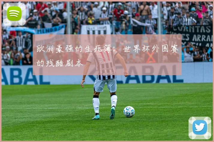 欧洲豪强的生死簿:世界杯外围赛的残酷剧本